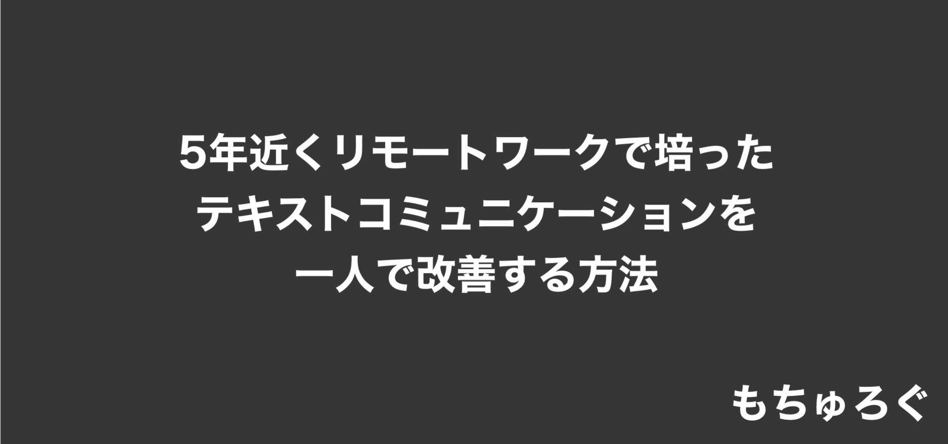 5年近くリモートワークで培ったテキストコミュニケーションを一人で改善する方法