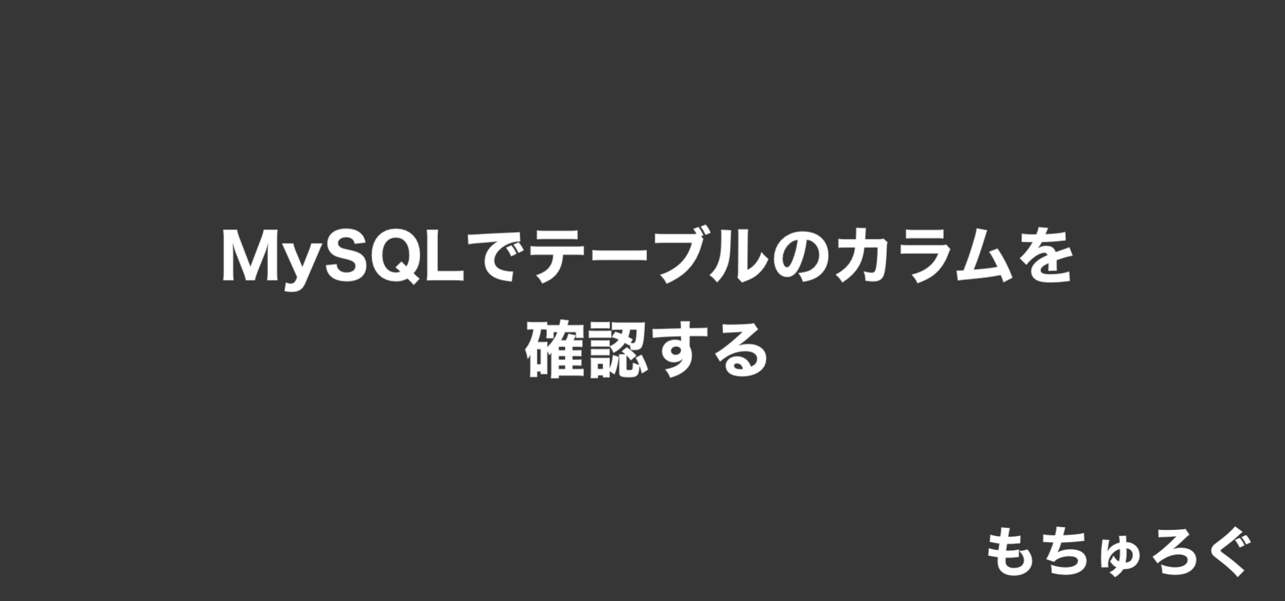 MySQLでテーブルのカラムを表示して確認する