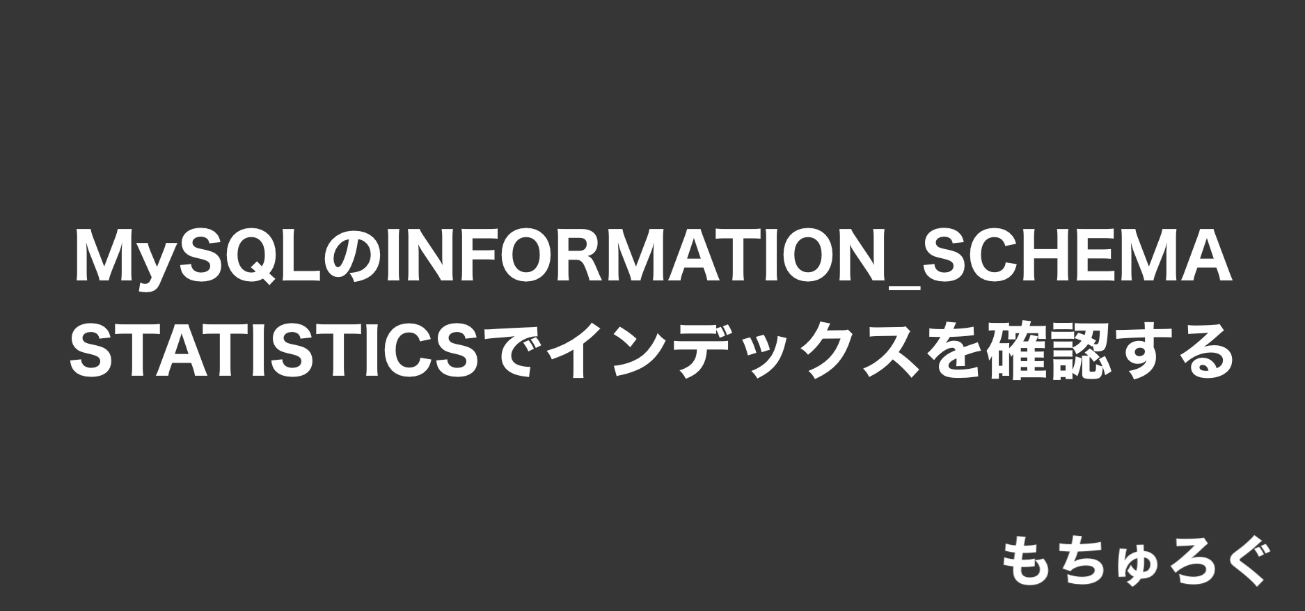 MySQLのINFORMATION_SCHEMA STATISTICSでインデックスを表示して確認する