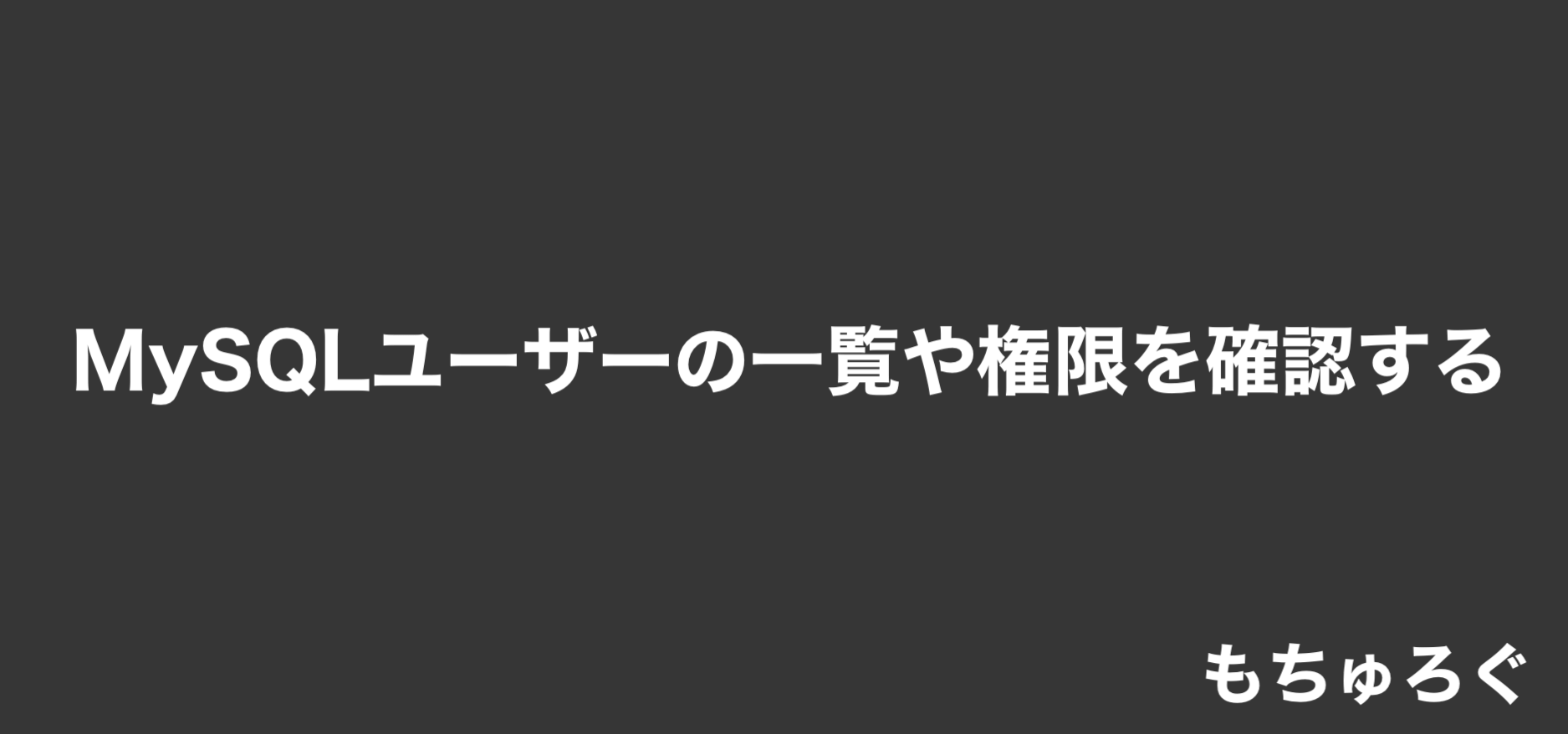 Mysqlユーザーの一覧や権限を表示して確認する もちゅろぐ