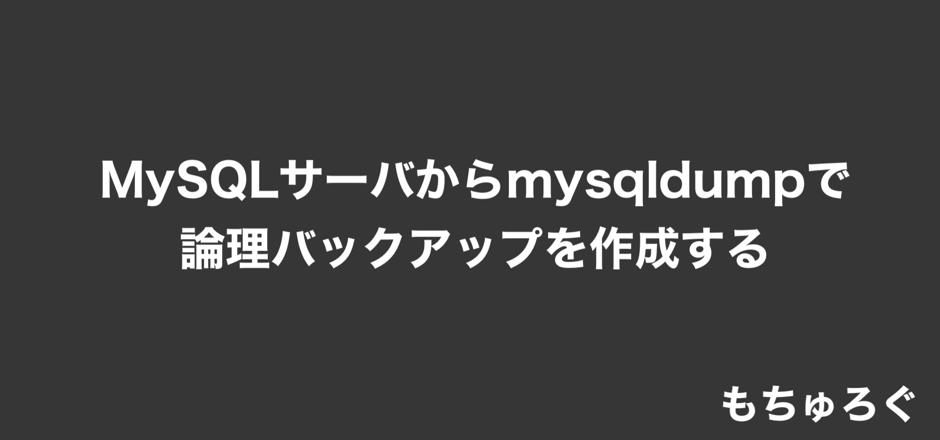 MySQLサーバからmysqldumpで論理バックアップを作成する