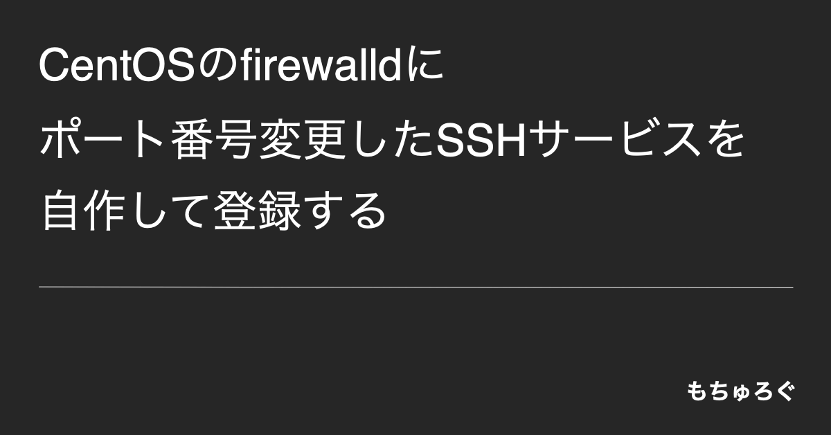 CentOSのfirewalldにポート番号変更したSSHのサービスを自作して登録する