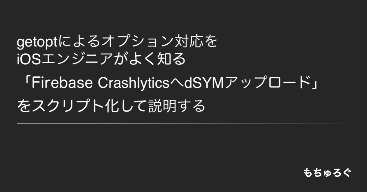 getoptによるオプション対応をiOSエンジニアでも分かるCrashlyticsへdSYMアップを使って説明する